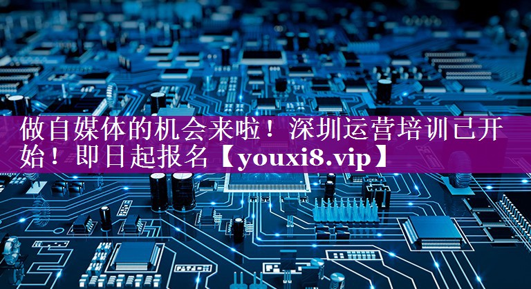 做自媒体的机会来啦！深圳运营培训已开始！即日起报名