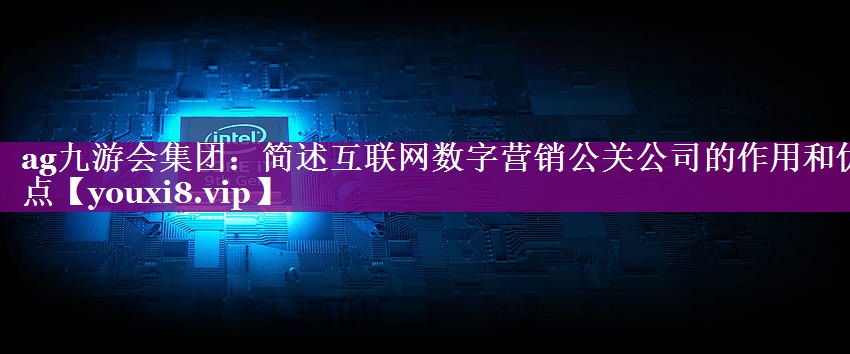 简述互联网数字营销公关公司的作用和优点