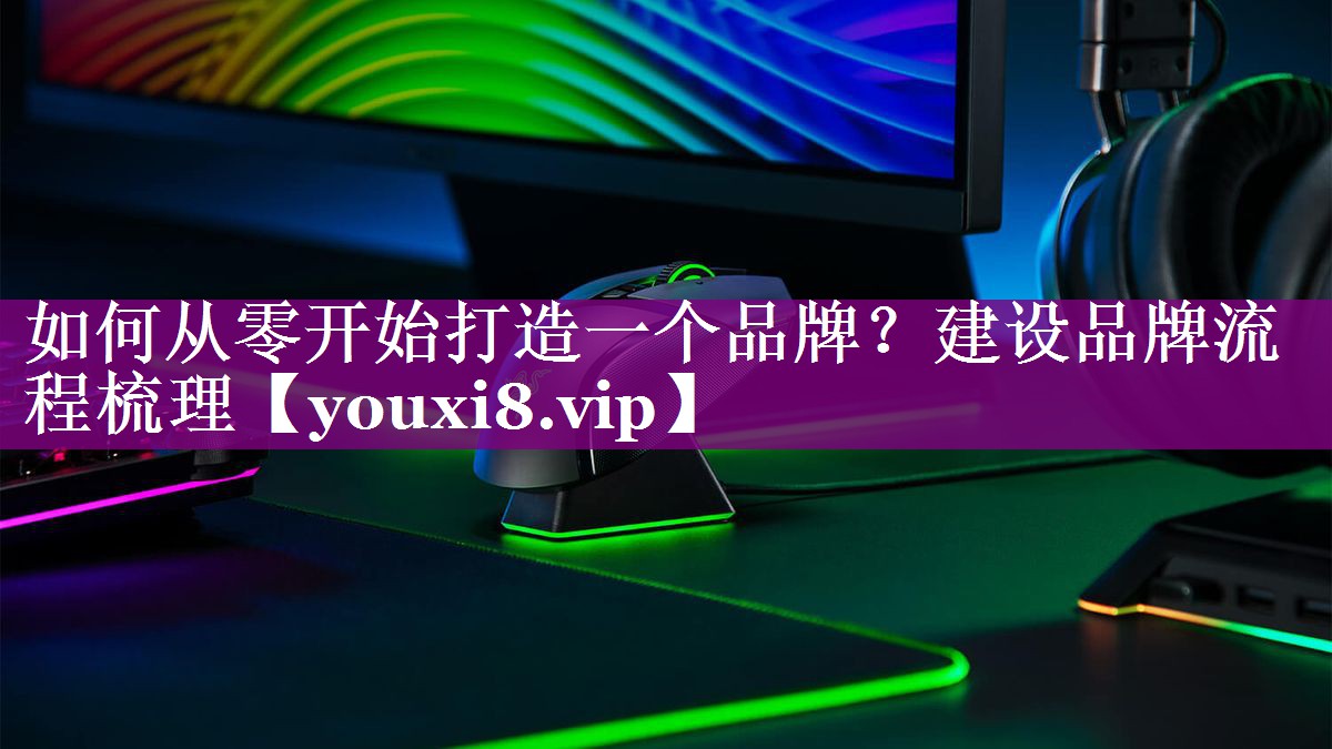 如何从零开始打造一个品牌？建设品牌流程梳理