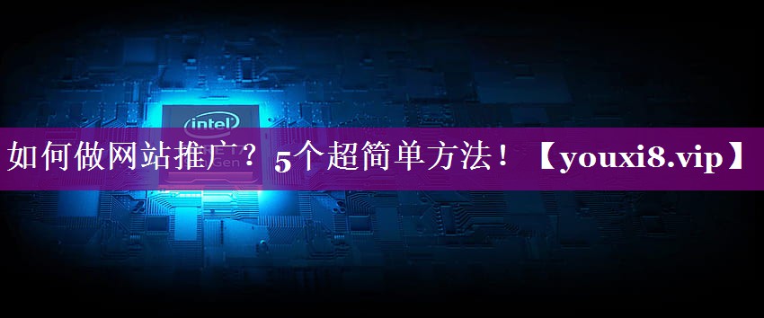 如何做网站推广？5个超简单方法！