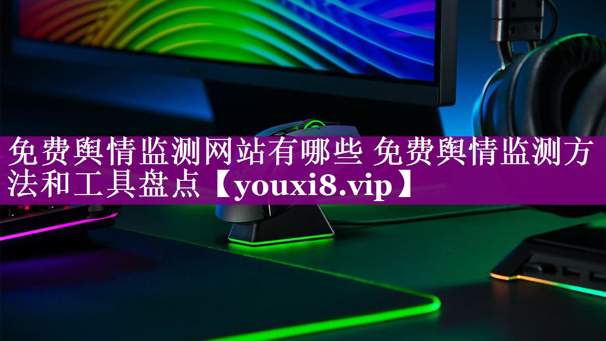 免费舆情监测网站有哪些 免费舆情监测方法和工具盘点