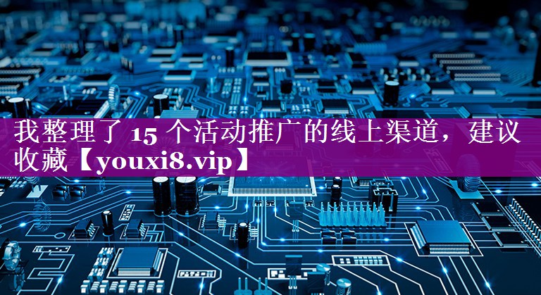 我整理了 15 个活动推广的线上渠道，建议收藏