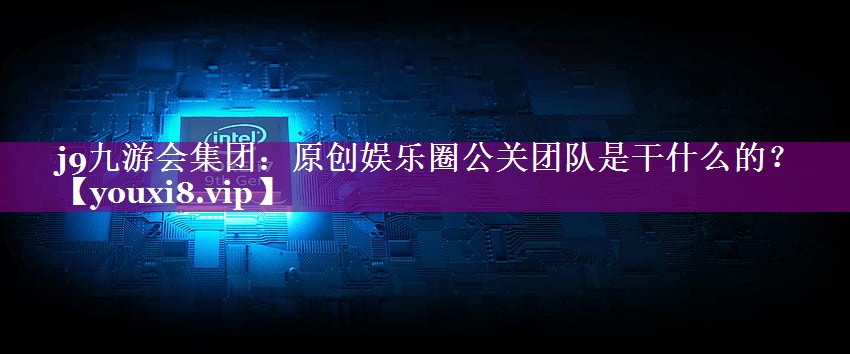 原创娱乐圈公关团队是干什么的？