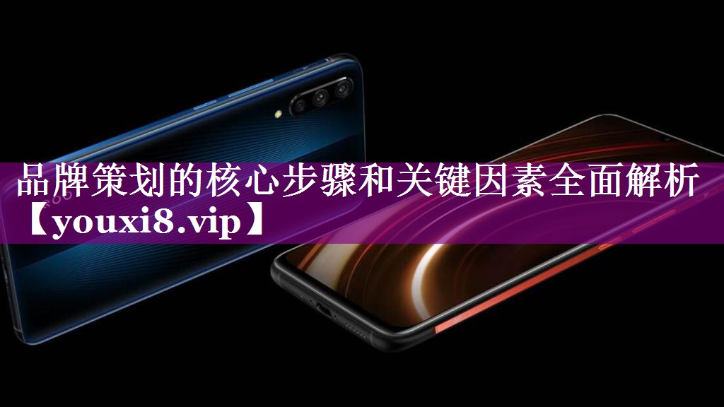 品牌策划的核心步骤和关键因素全面解析