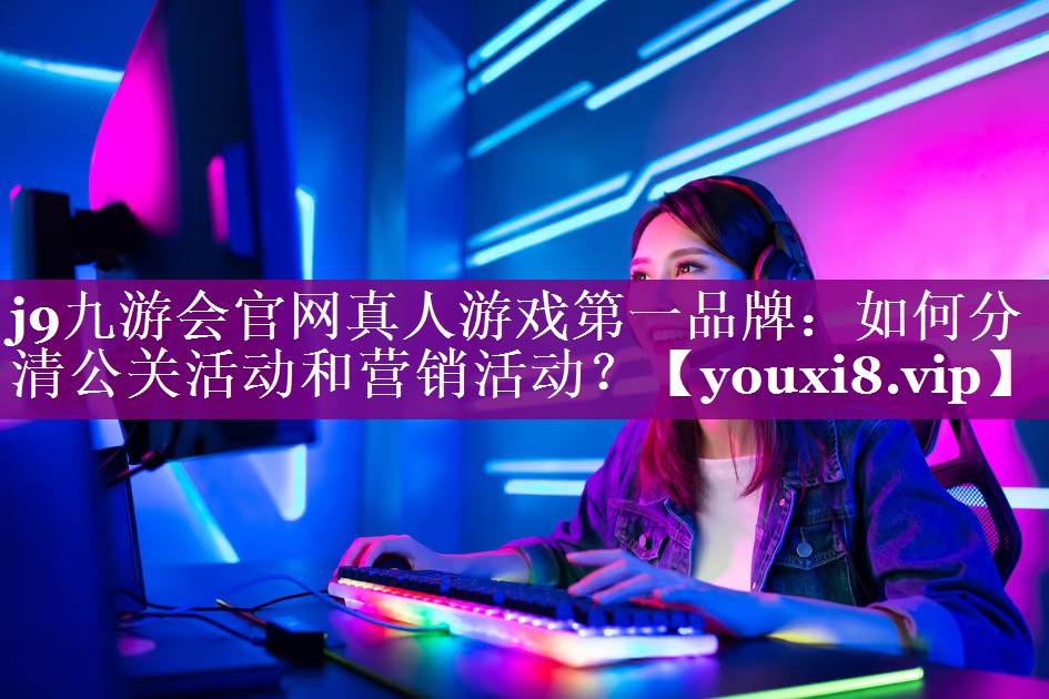 如何分清公关活动和营销活动？