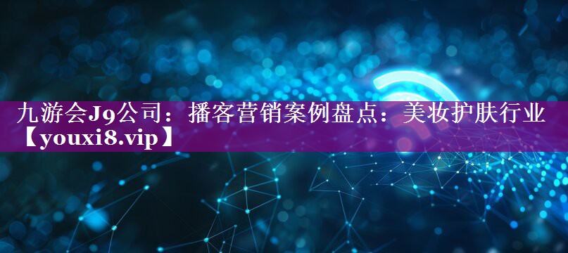 播客营销案例盘点：美妆护肤行业