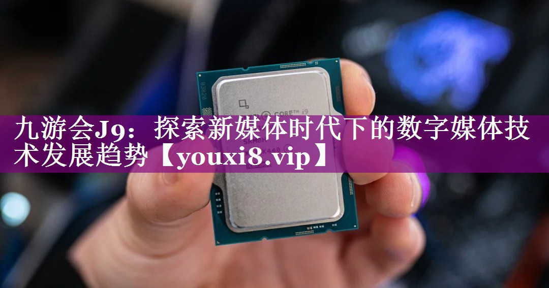 探索新媒体时代下的数字媒体技术发展趋势