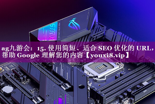15. 使用简短、适合 SEO 优化的 URL，帮助 Google 理解您的内容