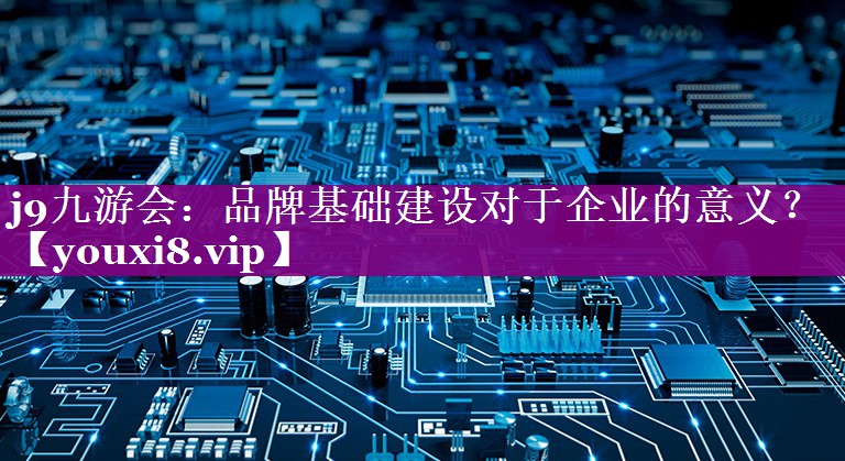 品牌基础建设对于企业的意义？