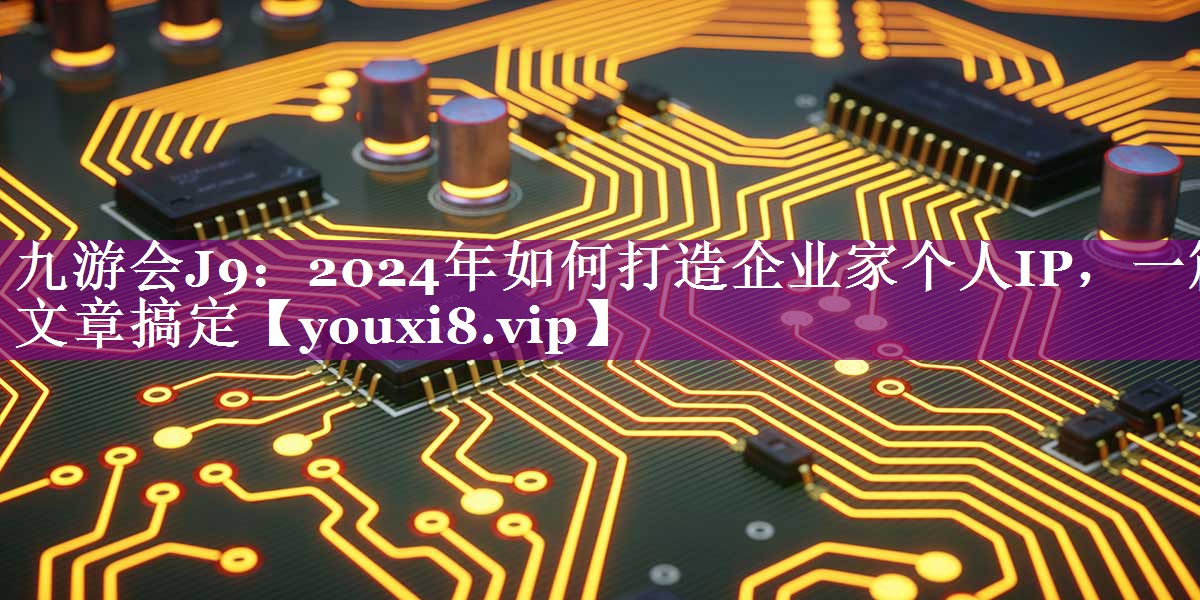 2024年如何打造企业家个人IP，一篇文章搞定