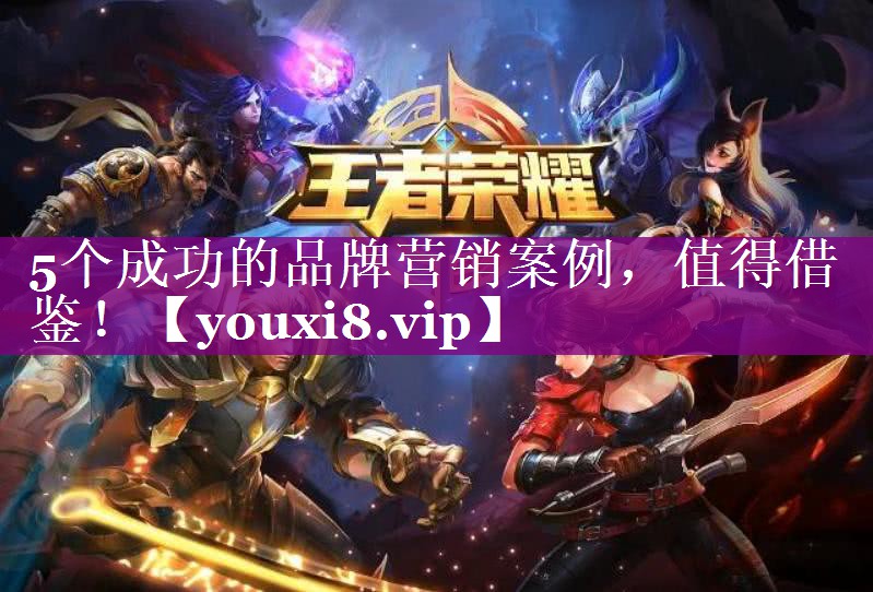 5个成功的品牌营销案例，值得借鉴！